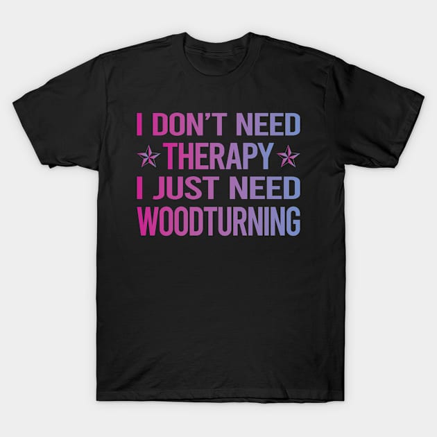 I Dont Need Therapy Woodturning Woodturn Wood Turn Turning Turner T-Shirt by relativeshrimp